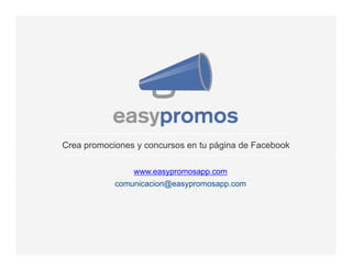 Crea promociones y concursos en tu página de Facebook
www.easypromosapp.com
comunicacion@easypromosapp.com
 