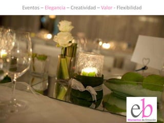Eventos – Elegancia – Creatividad – Valor - Flexibilidad
 