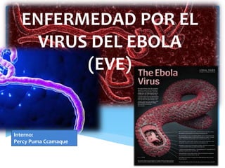 ENFERMEDAD POR EL
VIRUS DEL EBOLA
(EVE)
Interno:
Percy Puma Ccamaque
 
