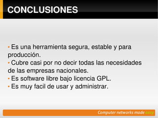 CONCLUSIONES



 Es una herramienta segura, estable y para 
producción.
 Cubre casi por no decir todas las necesidades 
de las empresas nacionales. 
 Es software libre bajo licencia GPL.
 Es muy facil de usar y administrar.


                         
 