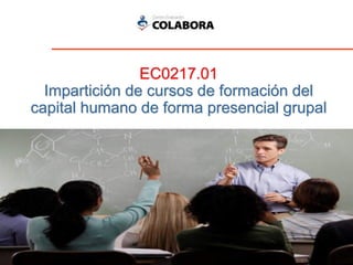 EC0217.01
Impartición de cursos de formación del
capital humano de forma presencial grupal
 