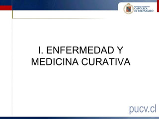 I. ENFERMEDAD Y
MEDICINA CURATIVA
 