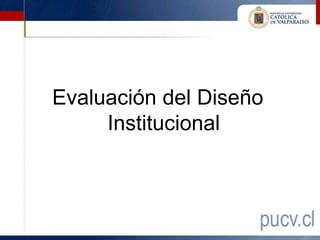 Evaluación del Diseño
     Institucional
 
