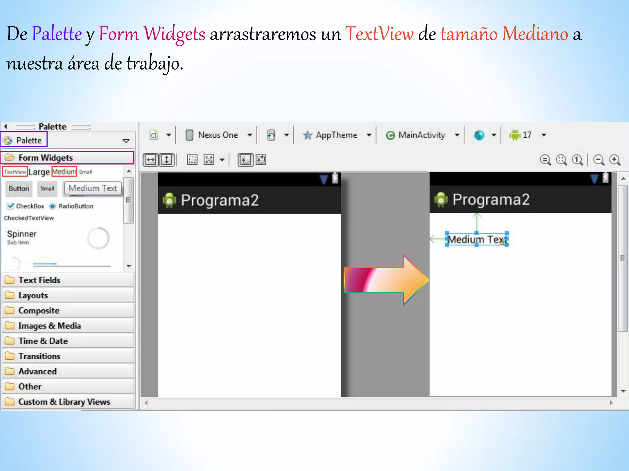 De Palette y Form Widgets arrastraremos un TextView de tamaño Mediano a
nuestra área de trabajo.
 