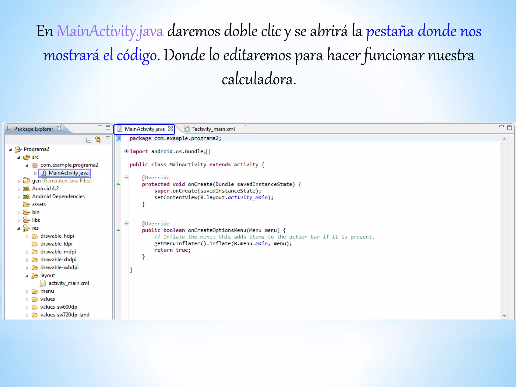 En MainActivity.java daremos doble clic y se abrirá la pestaña donde nos
mostrará el código. Donde lo editaremos para hacer funcionar nuestra
calculadora.
 
