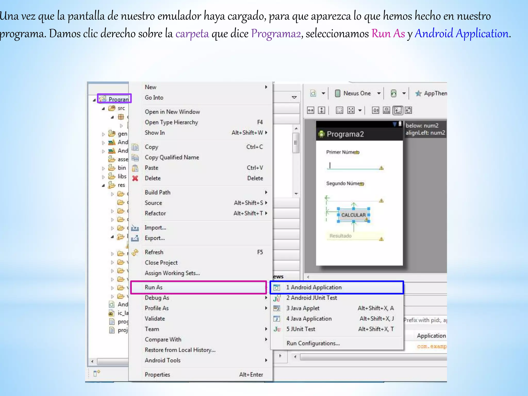 Una vez que la pantalla de nuestro emulador haya cargado, para que aparezca lo que hemos hecho en nuestro
programa. Damos clic derecho sobre la carpeta que dice Programa2, seleccionamos Run As y Android Application.
 
