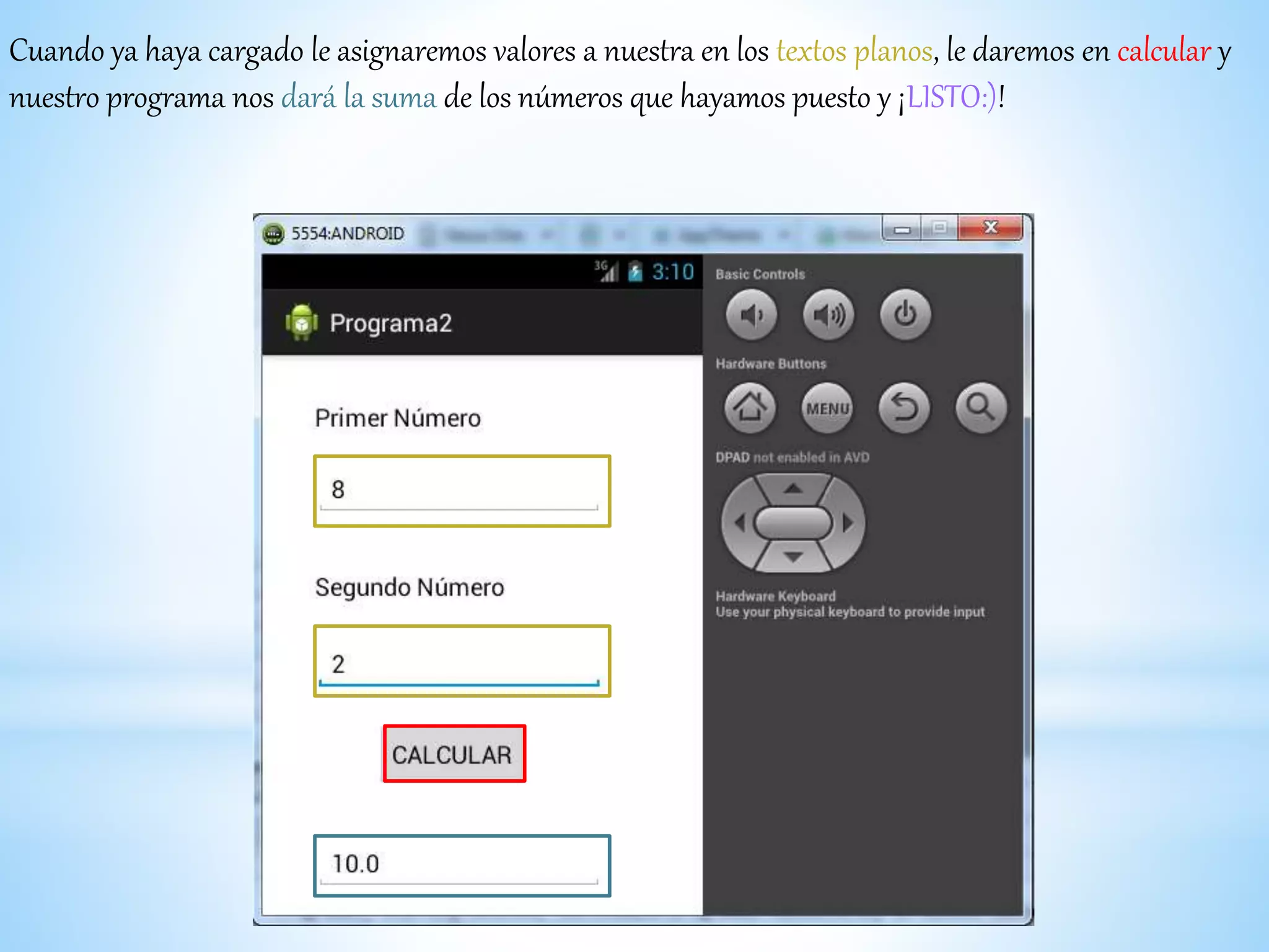 Cuando ya haya cargado le asignaremos valores a nuestra en los textos planos, le daremos en calcular y
nuestro programa nos dará la suma de los números que hayamos puesto y ¡LISTO:)!
 