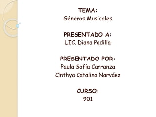 TEMA:
Géneros Musicales
PRESENTADO A:
LIC. Diana Padilla
PRESENTADO POR:
Paula Sofía Carranza
Cinthya Catalina Narváez
CURSO:
901
 