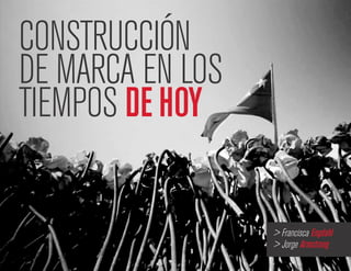CONSTRUCCIÓN
DE MARCA EN LOS
TIEMPOS DE HOY
> Francisca Engdahl
> Jorge Armstrong
 