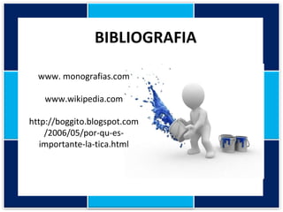 BIBLIOGRAFIA www. monografias.com www.wikipedia.com http://boggito.blogspot.com /2006/05/por-qu-es- importante-la-tica.html 
