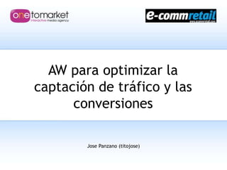 AW para optimizar la captación de tráfico y las conversiones Jose Panzano (titojose) 