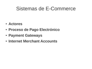 Sistemas de E-Commerce

●   Actores
●   Proceso de Pago Electrónico
●   Payment Gateways
●   Internet Merchant Accounts
 