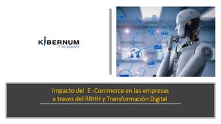 Impacto del E -Commerce en las empresas
a traves del RRHH y Transformación Digital
 