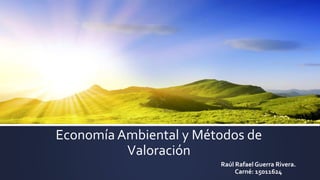 Economía Ambiental y Métodos de
Valoración
Raúl RafaelGuerra Rivera.
Carné: 15011624
 