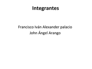 Integrantes
Francisco Iván Alexander palacio
John Ángel Arango

 