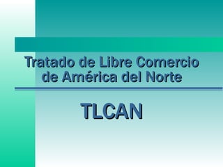 Tratado de Libre Comercio de América del Norte TLCAN 