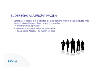 EL DERECHO A LA PROPIA IMAGEN
▪  Garantiza el ámbito de la libertad de una persona frente a sus atributos más
característicos (imagen física, la voz o el nombre…).
▪  Lugar público o privado.
▪  Si existe o no consentimiento de la persona.
▪  Caso Emilio Aragón – Te huelen los Pies

CONSULTORES • AUDITORES • OUTSOURCING

 