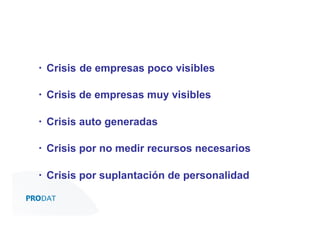 ▪  Crisis de empresas poco visibles
▪  Crisis de empresas muy visibles
▪  Crisis auto generadas
▪  Crisis por no medir recursos necesarios
▪  Crisis por suplantación de personalidad
CONSULTORES • AUDITORES • OUTSOURCING

 