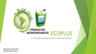 ECOPLUS
EL FUTURO SOSTENIBLE ESTA EN NUESTRAS MANOS.
Mancilla Presa Carlos
Muñoz Casas Thalia
 