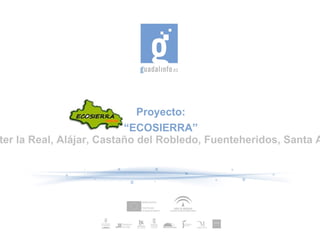 Proyecto: “ ECOSIERRA” Alamonaster la Real, Alájar, Castaño del Robledo, Fuenteheridos, Santa Ana la Real 