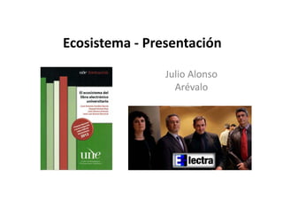 Ecosistema ‐ Presentación
Julio AlonsoJulio Alonso 
Arévalo
 