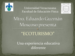 “ECOTURISMO”
Una experiencia educativa
diferente
Universidad Veracruzana
Facultad de Educación Física
 