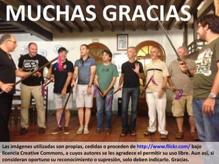Las imágenes utilizadas son propias, cedidas o proceden de http://www.flickr.com/ bajo
licencia Creative Commons, a cuyos autores se les agradece el permitir su uso libre. Aun así, si
consideran oportuno su reconocimiento o supresión, solo deben indicarlo. Gracias.
MUCHAS GRACIAS
 