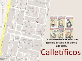 Calletíficos
Un proyecto colaborativo que
acerca la escuela y la ciencia
a la calle.
 
