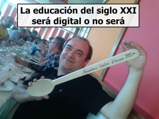 La educación del siglo XXI
será digital o no será
 
