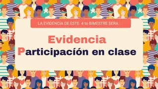 Evidencia
Participacíón en clase
LA EVIDENCIA DE ESTE 4 to BIMESTRE SERA :
 