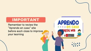 IMPORTANT
Remember to review the
“Aprendo en casa” site
before each class to improve
your learning
 
