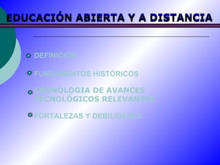 DEFINICIÓN FUNDAMENTOS HISTÓRICOS CRONOLOGIA DE AVANCES TECNOLÓGICOS RELEVANTES FORTALEZAS Y DEBILIDADES EDUCACIÓN ABIERTA Y A DISTANCIA EDUCACIÓN ABIERTA Y A DISTANCIA 