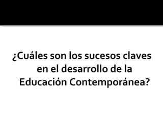 ¿Cuáles son los sucesos claves en el desarrollo de la Educación Contemporánea? 