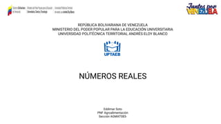 REPÚBLICA BOLIVARIANA DE VENEZUELA
MINISTERIO DEL PODER POPULAR PARA LA EDUCACIÓN UNIVERSITARIA
UNIVERSIDAD POLITÉCNICA TERRITORIAL ANDRÉS ELOY BLANCO
NÚMEROS REALES
Eddimar Soto
PNF Agroalimentación
Sección AGMAT083-
 