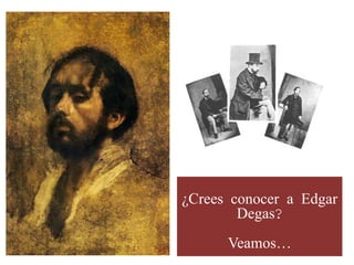 ¿Crees conocer a Edgar
Degas?
Veamos…
 