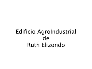 Ediﬁcio AgroIndustrial
         de
    Ruth Elizondo
 
