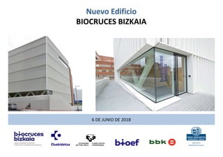 Nuevo Edificio
BIOCRUCES BIZKAIA
6 DE JUNIO DE 2018
 