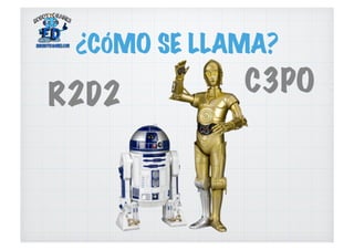 ¿CÓMO SE LLAMA?
R2D2 C3PO
 
