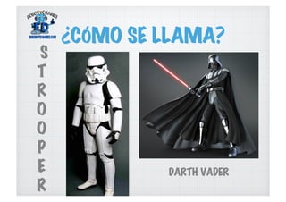 ¿CÓMO SE LLAMA?
DARTH VADER
S
T
R
O
O
P
E
R
 