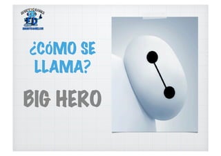 ¿CÓMO SE
LLAMA?
BIG HERO
 