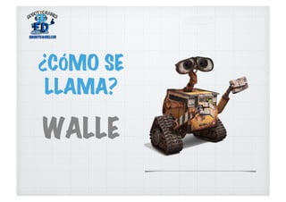 ¿CÓMO SE
LLAMA?
WALLE
 