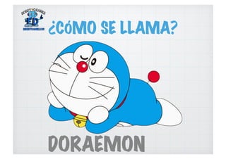 ¿CÓMO SE LLAMA?
DORAEMON
 