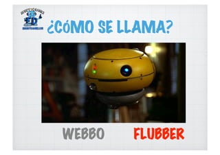 ¿CÓMO SE LLAMA?
WEBBO FLUBBER
 