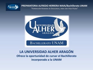 LA UNIVERSIDAD ALHER ARAGÓN  Ofrece la oportunidad de cursar el Bachillerato incorporado a la UNAM 