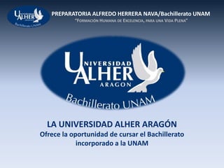 LA UNIVERSIDAD ALHER ARAGÓN  Ofrece la oportunidad de cursar el Bachillerato incorporado a la UNAM 