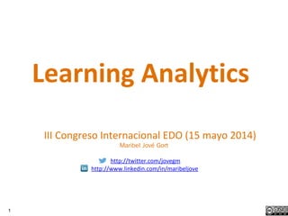 1
III Congreso Internacional EDO (15 mayo 2014)
Maribel Jové Gort
http://twitter.com/jovegm
http://www.linkedin.com/in/maribeljove
Learning Analytics
 