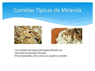 Comidas Típicas de Miranda

Las comidas más típicas del Estado Miranda son
Sancocho de pescado, Pescado
frito, Empanadas, Arroz con coco, Suspiros y Casabe

 