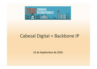 Cabezal Digital + Backbone IP
15	de	Sep(embre	de	2016	
 