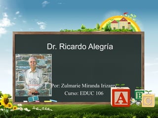 Dr. Ricardo Alegría
Por: Zulmarie Miranda Irizarry
Curso: EDUC 106
 