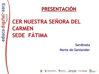 PRESENTACIÓN

CER NUESTRA SEÑORA DEL
CARMEN
SEDE FÁTIMA
Sardinata
Norte de Santander

 